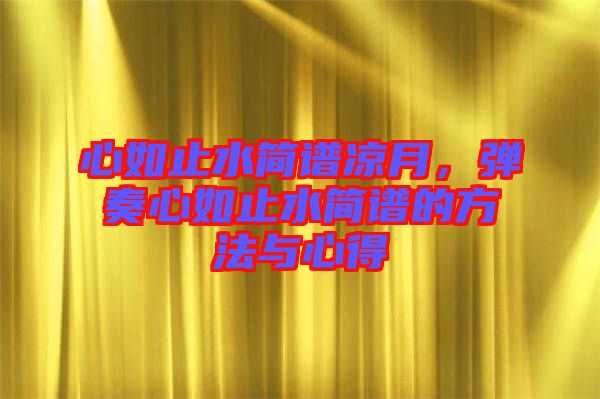 心如止水簡譜涼月，彈奏心如止水簡譜的方法與心得