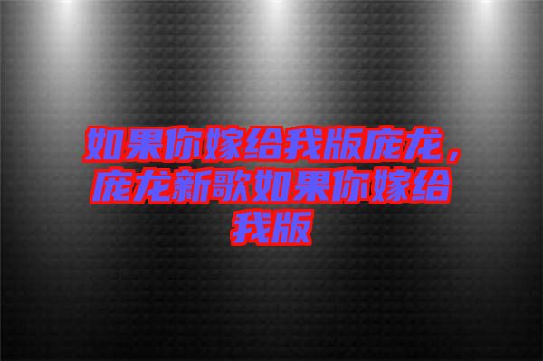如果你嫁給我版龐龍，龐龍新歌如果你嫁給我版