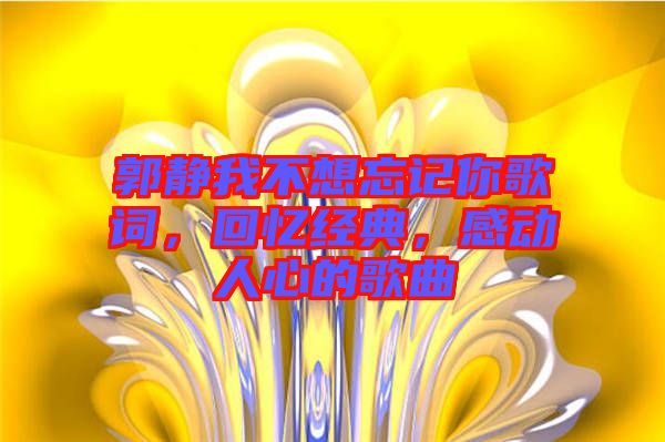 郭靜我不想忘記你歌詞，回憶經(jīng)典，感動人心的歌曲