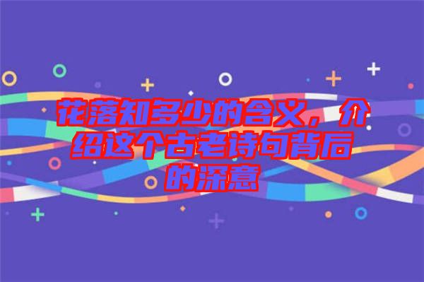 花落知多少的含義，介紹這個古老詩句背后的深意