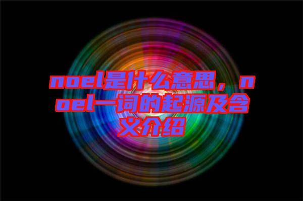 noel是什么意思，noel一詞的起源及含義介紹