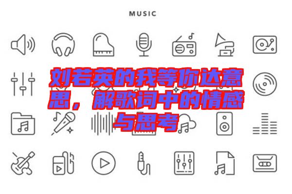 劉若英的我等你達(dá)意思，解歌詞中的情感與思考