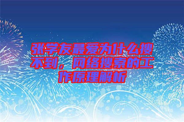 張學(xué)友最?lèi)?ài)為什么搜不到，網(wǎng)絡(luò)搜索的工作原理解析