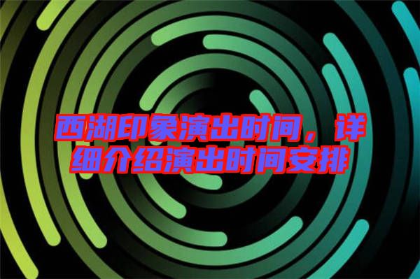 西湖印象演出時(shí)間，詳細(xì)介紹演出時(shí)間安排