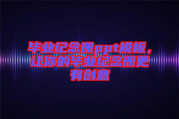 畢業(yè)紀念冊ppt模板，讓你的畢業(yè)紀念冊更有創(chuàng)意