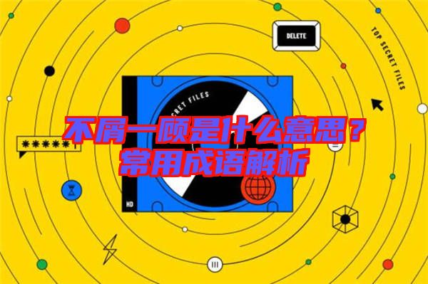 不屑一顧是什么意思？常用成語解析