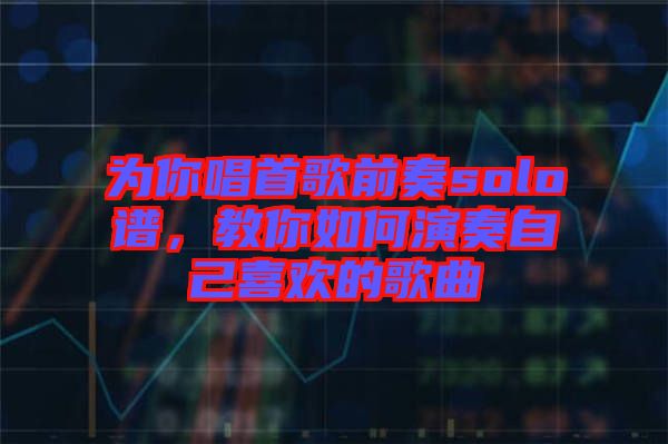 為你唱首歌前奏solo譜，教你如何演奏自己喜歡的歌曲
