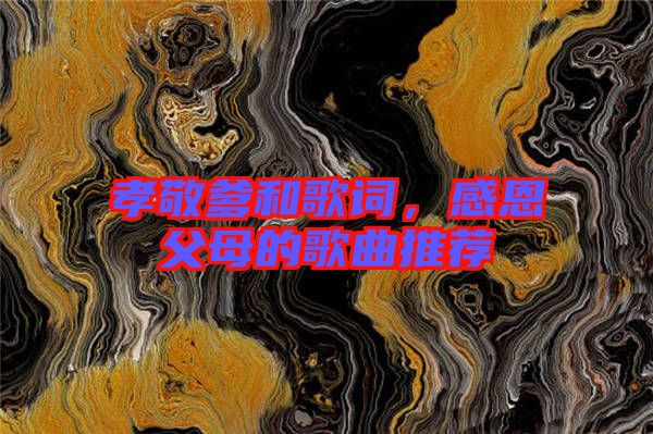 孝敬爹和歌詞，感恩父母的歌曲推薦