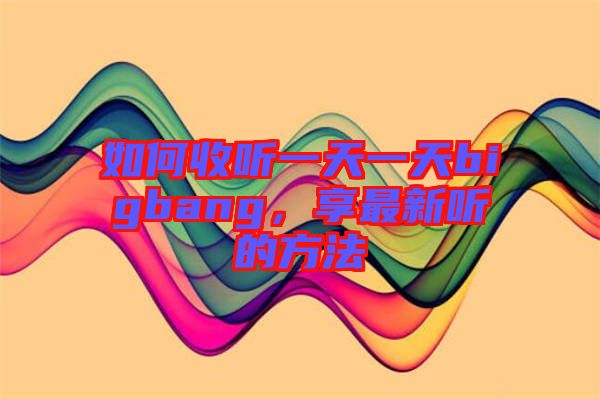 如何收聽一天一天bigbang，享最新聽的方法