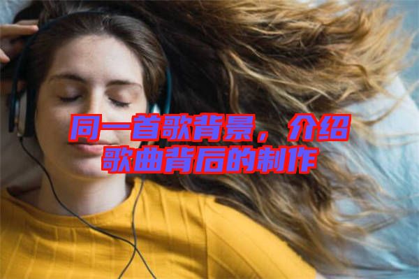 同一首歌背景，介紹歌曲背后的制作