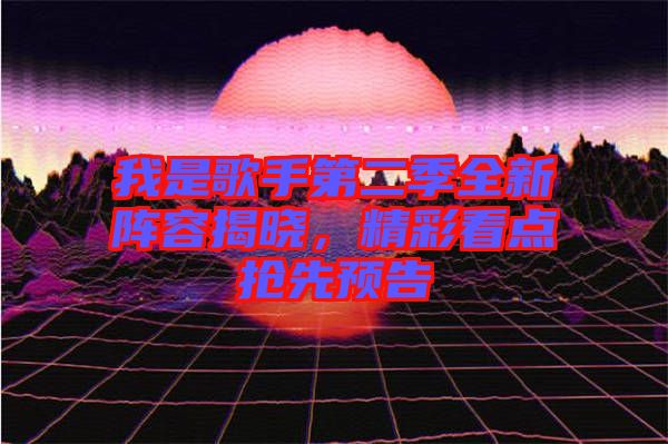 我是歌手第二季全新陣容揭曉，精彩看點搶先預(yù)告
