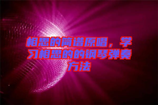 相思的簡譜原唱，學(xué)習(xí)相思的的鋼琴彈奏方法