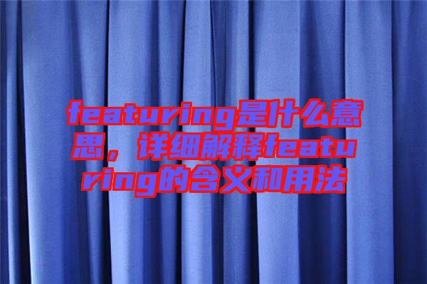 featuring是什么意思，詳細(xì)解釋featuring的含義和用法