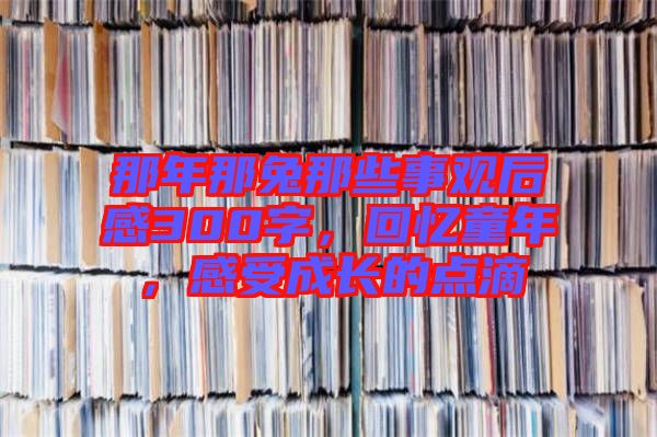 那年那兔那些事觀后感300字，回憶童年，感受成長的點(diǎn)滴
