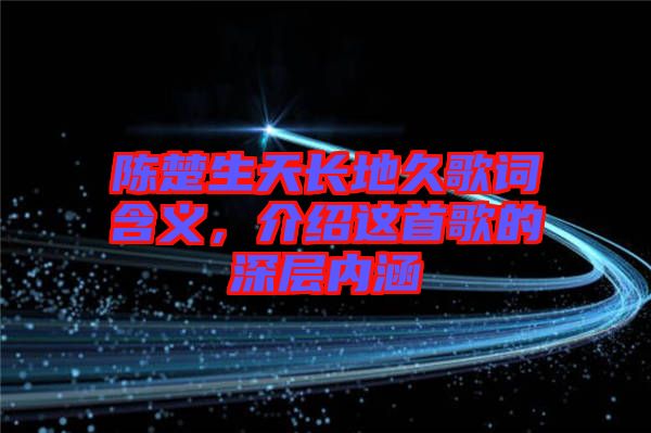 陳楚生天長地久歌詞含義，介紹這首歌的深層內(nèi)涵