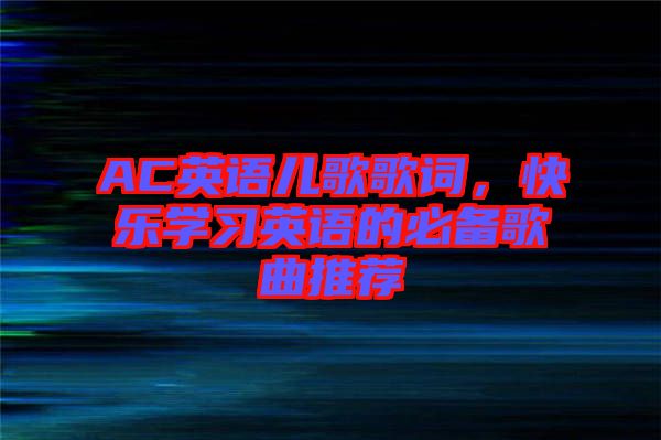 AC英語(yǔ)兒歌歌詞，快樂(lè)學(xué)習(xí)英語(yǔ)的必備歌曲推薦