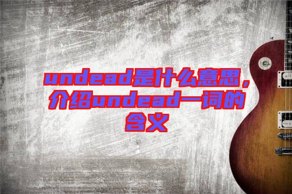 undead是什么意思，介紹undead一詞的含義