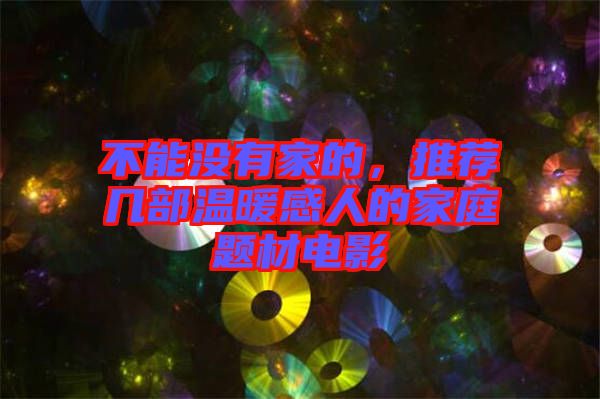 不能沒(méi)有家的，推薦幾部溫暖感人的家庭題材電影