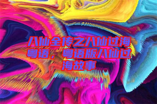 八仙全傳之八仙過海粵語，粵語版八仙過海故事