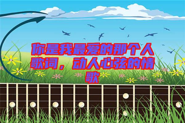 你是我最愛的那個(gè)人歌詞，動(dòng)人心弦的情歌