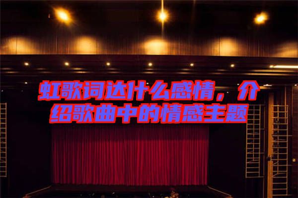 虹歌詞達(dá)什么感情，介紹歌曲中的情感主題