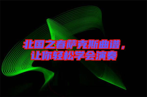 北國之春薩克斯曲譜，讓你輕松學(xué)會演奏