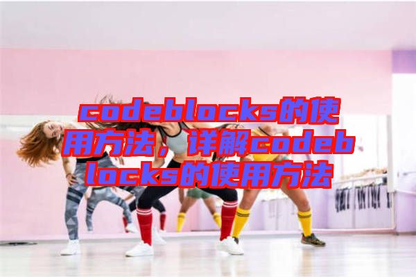 codeblocks的使用方法，詳解codeblocks的使用方法