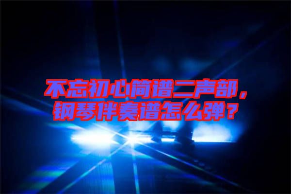 不忘初心簡譜二聲部，鋼琴伴奏譜怎么彈？