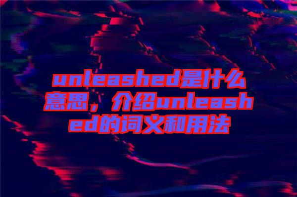 unleashed是什么意思，介紹unleashed的詞義和用法