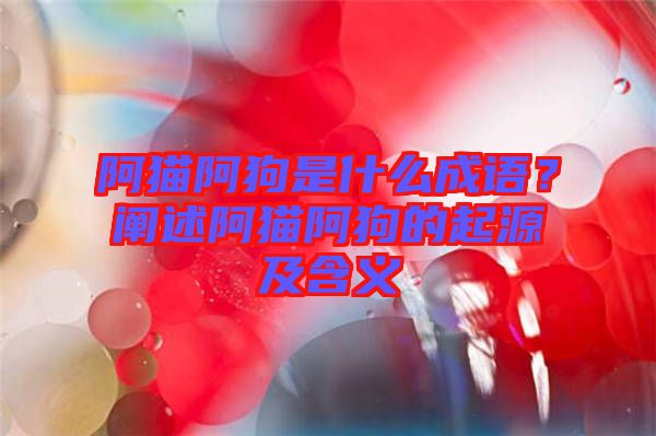 阿貓阿狗是什么成語(yǔ)？闡述阿貓阿狗的起源及含義