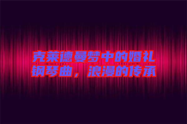 克萊德曼夢中的婚禮鋼琴曲，浪漫的傳承