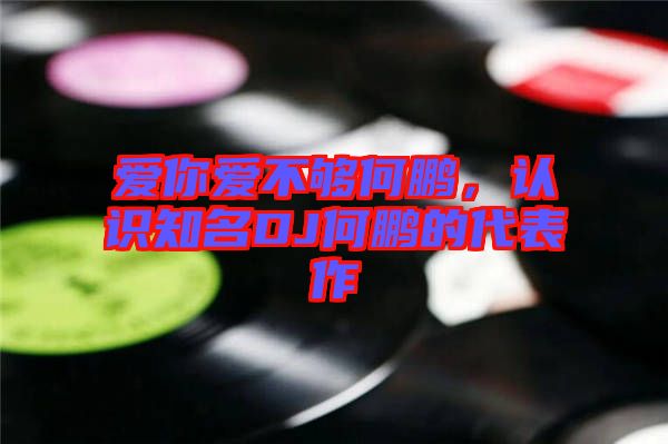 愛(ài)你愛(ài)不夠何鵬，認(rèn)識(shí)知名DJ何鵬的代表作