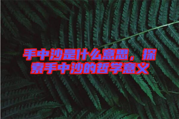 手中沙是什么意思，探索手中沙的哲學意義