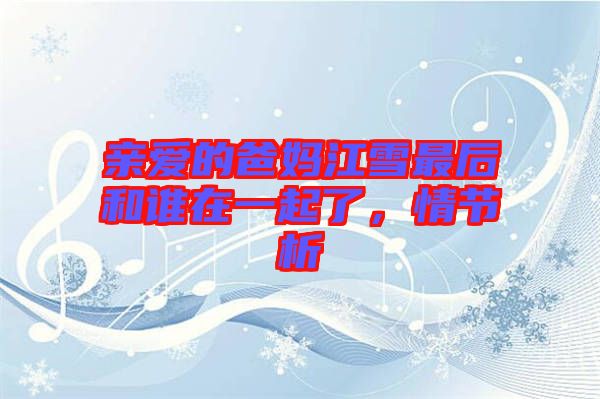 親愛的爸媽江雪最后和誰在一起了，情節(jié)析