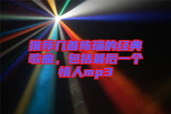 推薦幾首陳瑞的經(jīng)典歌曲，包括最后一個(gè)情人mp3
