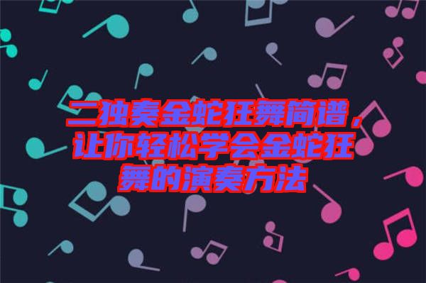 二獨(dú)奏金蛇狂舞簡譜，讓你輕松學(xué)會(huì)金蛇狂舞的演奏方法