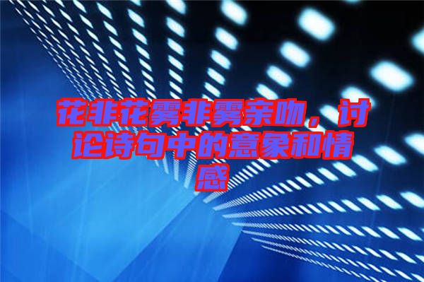 花非花霧非霧親吻，討論詩(shī)句中的意象和情感