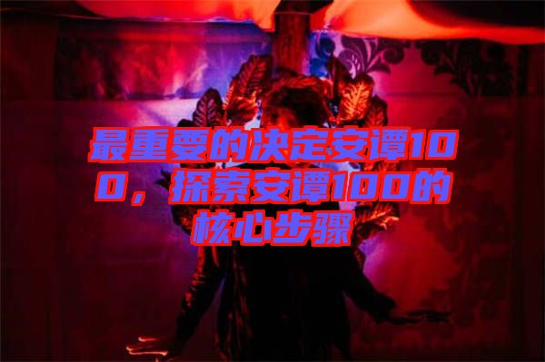 最重要的決定安譚100，探索安譚100的核心步驟