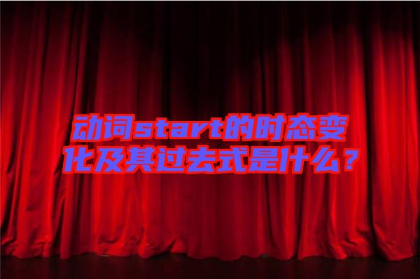動(dòng)詞start的時(shí)態(tài)變化及其過(guò)去式是什么？