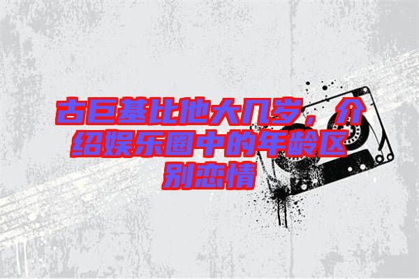 古巨基比他大幾歲，介紹娛樂圈中的年齡區(qū)別戀情