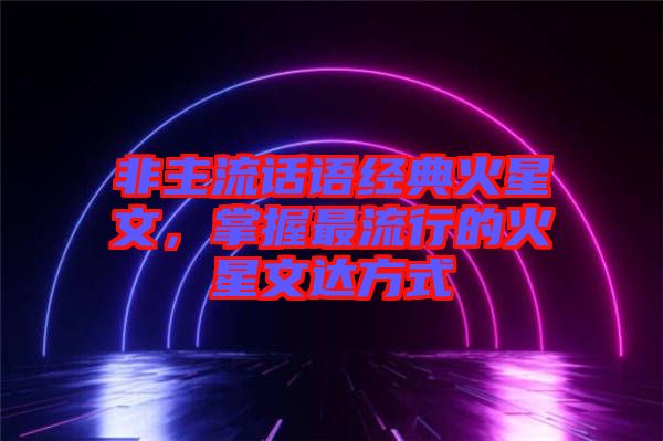 非主流話語(yǔ)經(jīng)典火星文，掌握最流行的火星文達(dá)方式