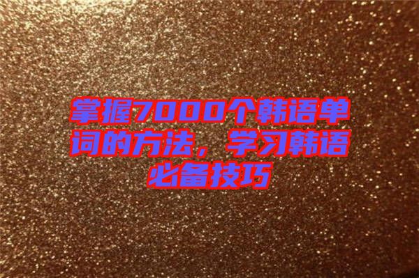 掌握7000個韓語單詞的方法，學習韓語必備技巧