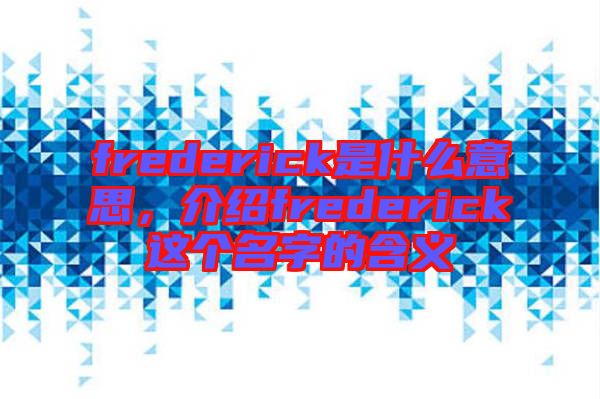 frederick是什么意思，介紹frederick這個(gè)名字的含義