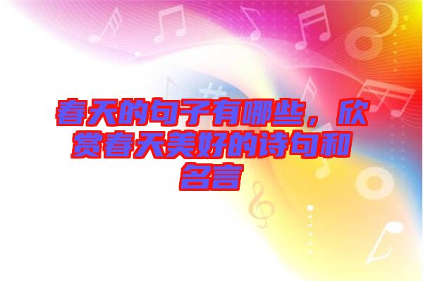 春天的句子有哪些，欣賞春天美好的詩句和名言
