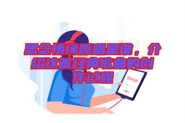 思念情緣原唱是誰(shuí)，介紹這首經(jīng)典歌曲的創(chuàng)作過(guò)程