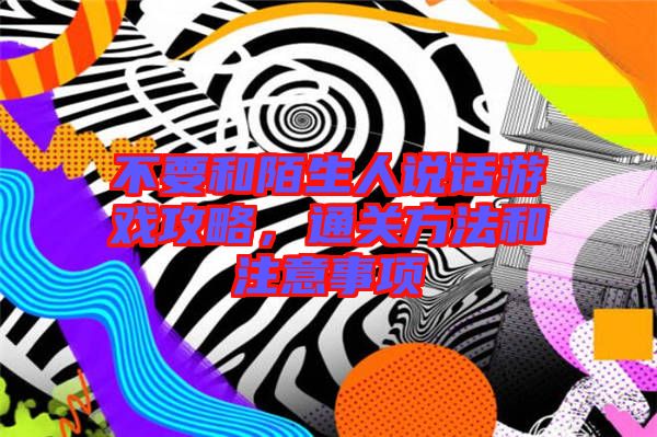 不要和陌生人說話游戲攻略，通關方法和注意事項
