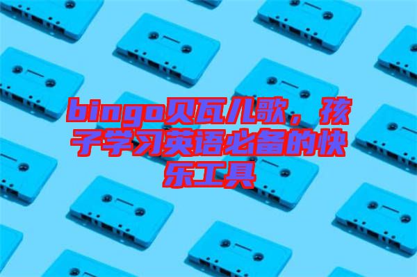 bingo貝瓦兒歌，孩子學習英語必備的快樂工具