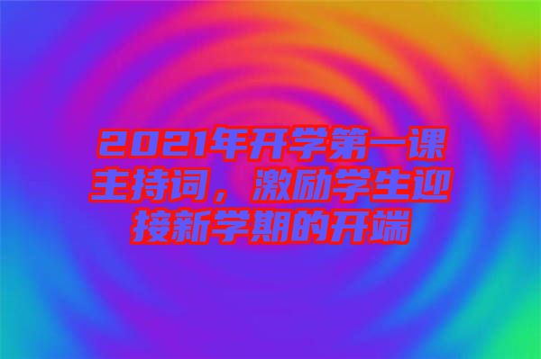 2021年開(kāi)學(xué)第一課主持詞，激勵(lì)學(xué)生迎接新學(xué)期的開(kāi)端