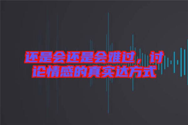 還是會(huì)還是會(huì)難過(guò)，討論情感的真實(shí)達(dá)方式