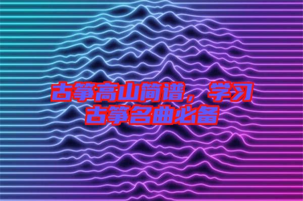 古箏高山簡譜，學(xué)習(xí)古箏名曲必備
